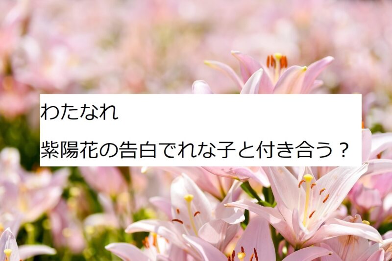 わたなれ　紫陽花　告白　　付き合う？